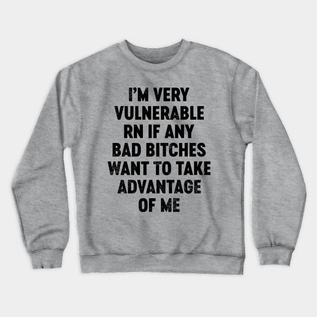 I'm Very Vulnerable RN If Any Bad Bitches Want To Take Advantage Of Me (Black) Funny Crewneck Sweatshirt by tervesea